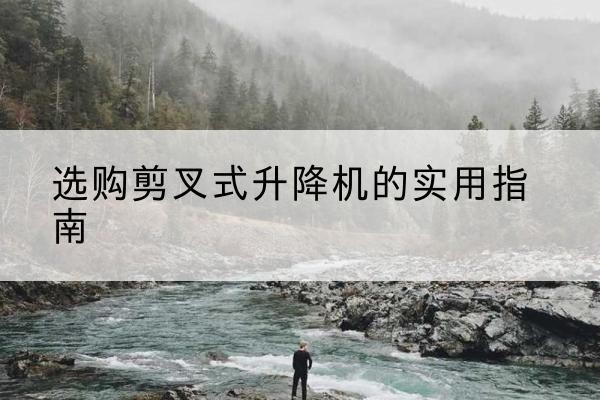 城步剪叉式升降机怎么选-选购剪叉式升降机的实用指南