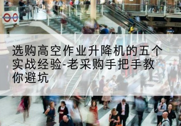 城步高空作业升降机厂家-选购高空作业升降机的五个实战经验-老采购手把手教你避坑