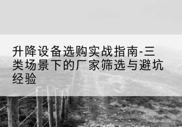 城步移动式升降机厂家推荐-升降设备选购实战指南-三类场景下的厂家筛选与避坑经验