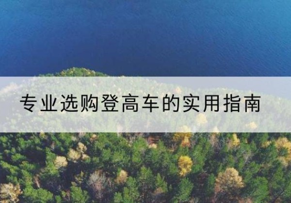 城步电动登高车厂家推荐-专业选购登高车的实用指南