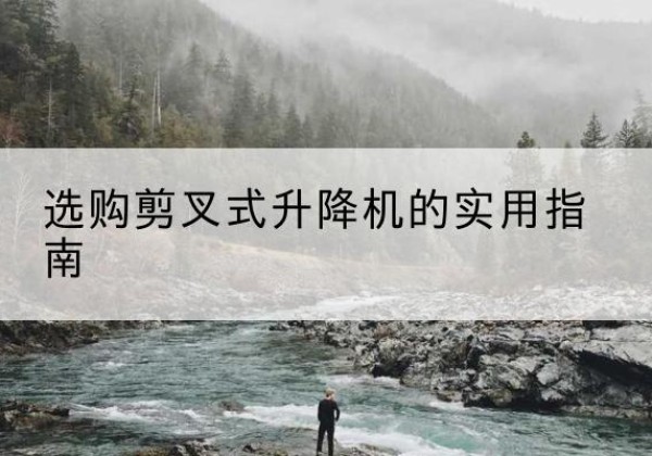 城步剪叉式升降机怎么选-选购剪叉式升降机的实用指南